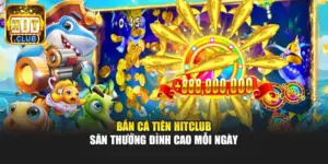 Bắn Cá Tiên Hitclub – Săn Thưởng Đỉnh Cao Mỗi Ngày