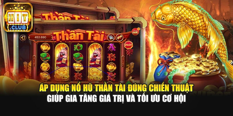 Áp dụng nổ hũ Thần Tài đúng chiến thuật giúp gia tăng giá trị và tối ưu cơ hội