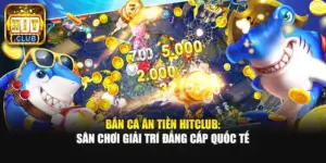Bắn Cá Ăn Tiền Hitclub: Sân Chơi Giải Trí Đẳng Cấp Quốc Tế
