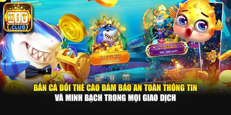 Bắn cá đổi thẻ cào đảm bảo an toàn thông tin và minh bạch trong mọi giao dịch