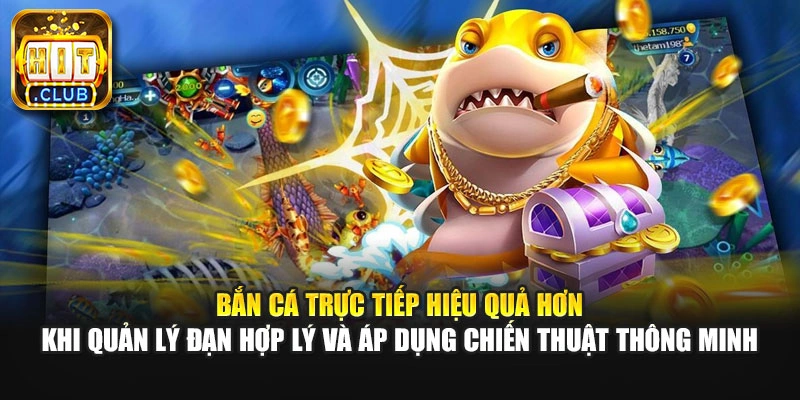 Bắn cá trực tiếp hiệu quả hơn khi quản lý đạn hợp lý và áp dụng chiến thuật thông minh