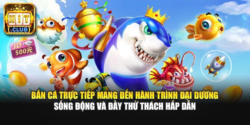Bắn cá trực tiếp mang đến hành trình đại dương sống động và đầy thử thách hấp dẫn