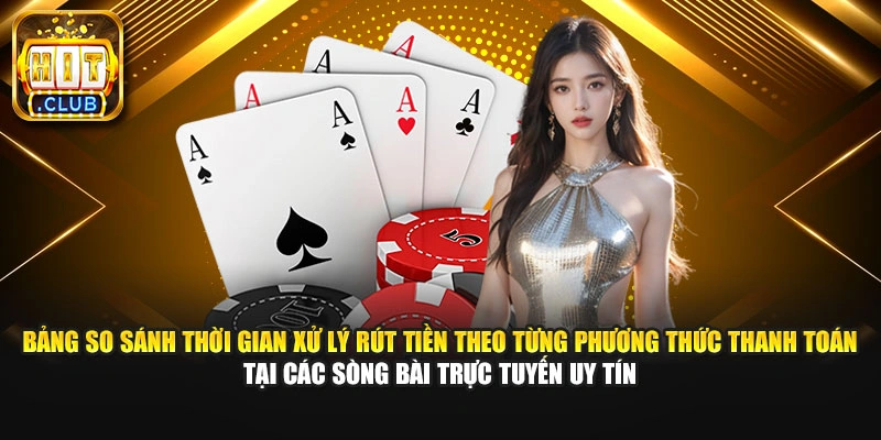 Bảng so sánh thời gian xử lý rút tiền theo từng phương thức thanh toán tại các sòng bài trực tuyến uy tín.
