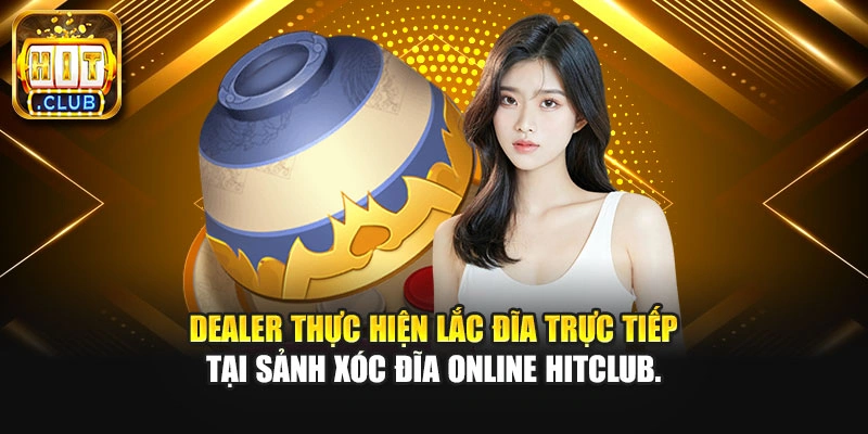 Dealer thực hiện lắc đĩa trực tiếp tại sảnh xóc đĩa online HITCLUB.