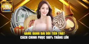 Game Đánh Bài Đổi Tiền Thật - Cách Chinh Phục 100% Thắng Lớn