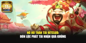Nổ Hũ Thần Tài Hitclub: Đón Lộc Phát Tài Nhận Quà Khủng