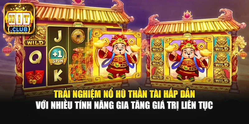 Trải nghiệm nổ hũ Thần Tài hấp dẫn với nhiều tính năng gia tăng giá trị liên tục